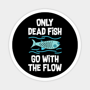 Only dead fish go with the flow Magnet